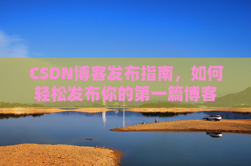 CSDN博客发布指南，如何轻松发布你的第一篇博客